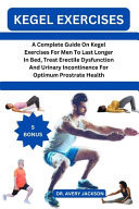 Kegel Exercises A Complete Guide On Kegel Exercises For Men To Last Longer In Bed, Treat Erectile Dysfunction And Urinary Incontinence For Optimum Prostrate Health
