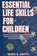 Essential Life Skills for Children Cooking, Cleaning, Building Friendships, Managing Emergencies, Goal Setting, Decision Making, and More