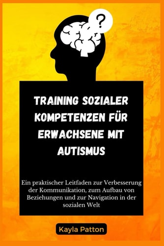 Training Sozialer Kompetenzen für Erwachsene mit Autismus:: Ein praktischer Leitfaden zur Verbesserung der Kommunikation, zum Aufbau von Beziehungen ... in der sozialen Welt (German Edition)