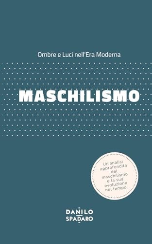 Maschilismo: Ombre e Luci nell'Era Moderna (Italian Edition)