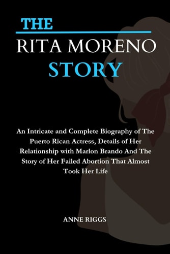 THE RITA MORENO STORY: An Intricate and Complete Biography of The Puerto Rican Actress, Details of Her Relationship with Marlon Brando and The Story ... A BIOGRAPHY SERIES OF POPULAR FIGURES)