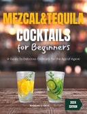 Mezcal and Tequila Cocktails For Beginners: A Guide To Delicious Cocktails for the Age of Agave