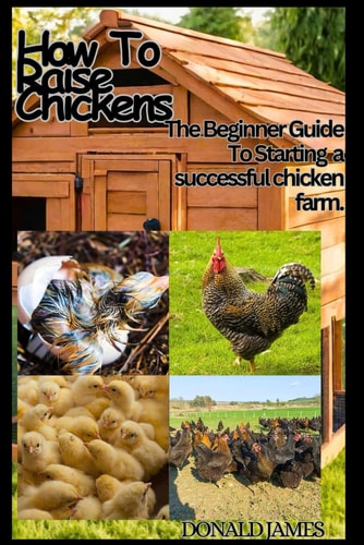 HOW TO RAISE CHICKENS: The Beginners guide to building a successful chicken farm.