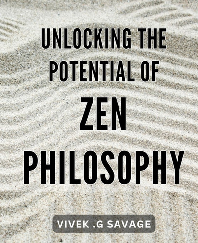 Unlocking the Potential of Zen Philosophy: Discover Inner Peace and Fulfillment through the Wisdom of Zen Philosophy