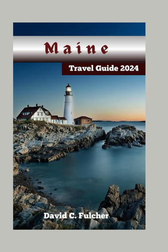 Maine Travel Guide 2024: A Comprehensive Guide For Planning Your Trip To Maine & Exploring Nature