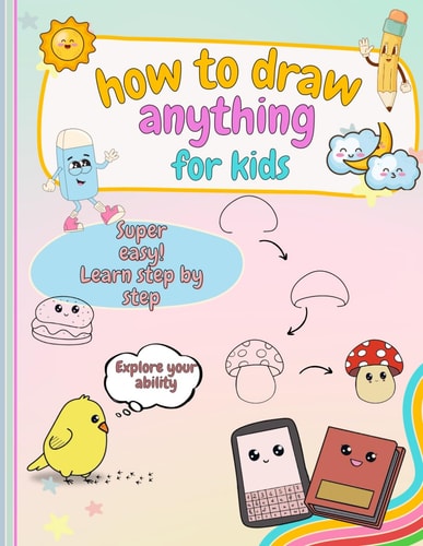 How to Draw Anything For Kids Learn to Draw Super Cute Things, Easy and Simple, for Beginners