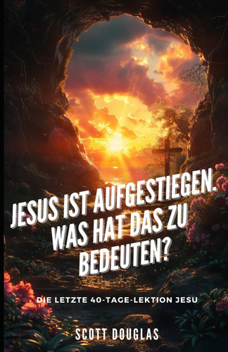 Jesus Ist Aufgestiegen. Was Hat Das Zu Bedeu-ten? Die Letzte 40-tage-lektion Jesu