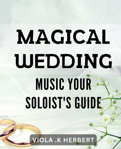 Magical Wedding Music: Your Soloist's Guide: Enchant Your Guests with These Magical Wedding Music Tips and Tricks - A Soloist's Guide to Creating Refined Performances.