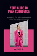 YOUR GUIDE TO PEAK CONFIDENCE Knowing All You Didn't Know about Being Confidence