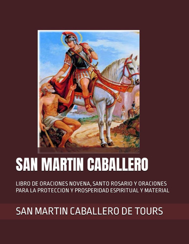 SAN MARTIN CABALLERO: LIBRO DE ORACIONES NOVENA, SANTO ROSARIO Y ORACIONES PARA LA PROTECCION Y PROSPERIDAD ESPIRITUAL Y MATERIAL (Spanish Edition)