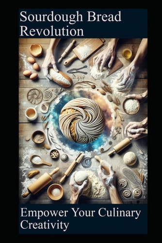 Sourdough Bread Revolution: Empower Your Culinary Creativity