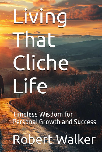 Living That Cliche Life: Timeless Wisdom for Personal Growth and Success