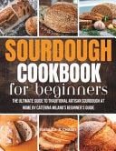 Sourdough Cookbook For Beginners: The Ultimate Guide to Traditional Artisan Sourdough at Home