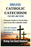Simplified Catholic Catechism for Kids and Teens Ultimate Guide to Teach Kids and Teens the Catholic Faith. With 50 Catholic Catechism Quiz, Questions & Answers.
