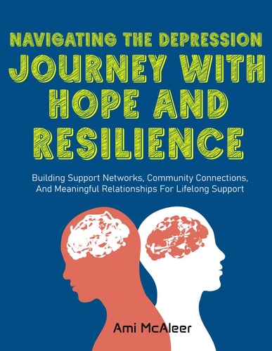 Navigating the Depression Journey with Hope and Resilience: Building Support Networks, Community Connections, and Meaningful Relationships for Lifelong Support