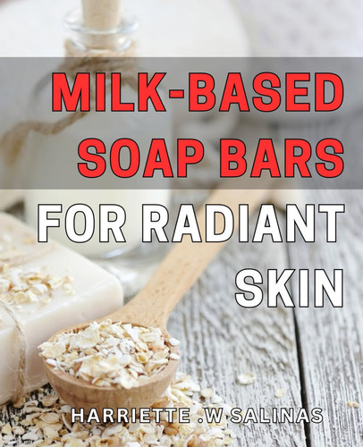 Milk-based Soap Bars for Radiant Skin: Discover the Secrets of Luxurious, Nourishing Milk Soap Bars for Glowing, Healthy Skin - Your Guide to Crafting Natural Skincare at Home.