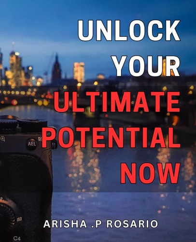 Unlock Your Ultimate Potential Now!: Unleash Your Full Potential and Achieve Your Goals with Ease!