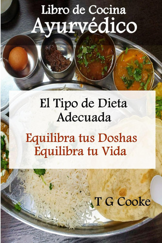 Libro de Cocina Ayurvédico: El Tipo de Dieta Adecuada: Equilibra tus Doshas Equilibra tu Vida (Spanish Edition)