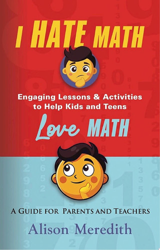 I Hate Math: Engaging Lessons & Activities to Help Kids and Teens Love Math - A Guide for Parents and Teachers
