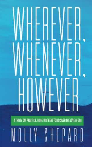 Wherever, Whenever, However A Thirty Day Practical Guide for Teens to Discover the Love of God