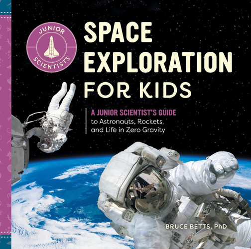 Space Exploration for Kids A Junior Scientist's Guide to Astronauts, Rockets, and Life in Zero Gravity