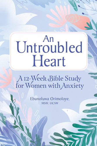 An Untroubled Heart A 12-Week Bible Study for Women with Anxiety
