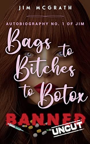 Bags to Bitches to Botox Banned Uncut Autobiography No. 1 of Jim