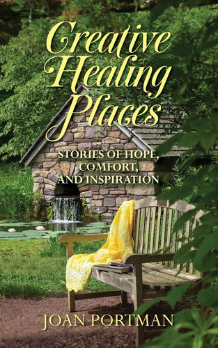 Creative Healing Places Stories of Hope, Comfort, and Inspiration