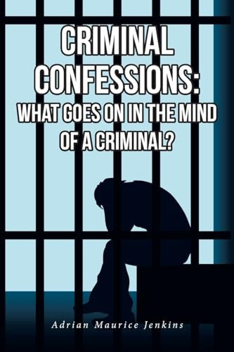 Criminal Confessions What Goes on in the Mind of a Criminal?