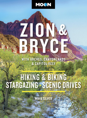Moon Zion & Bryce: With Arches, Canyonlands & Capitol Reef: Hiking & Biking, Stargazing, Scenic Drives (Moon National Parks Travel Guide)
