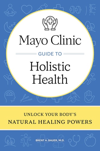 Mayo Clinic Guide to Holistic Health Unlock Your Body's Natural Healing Powers