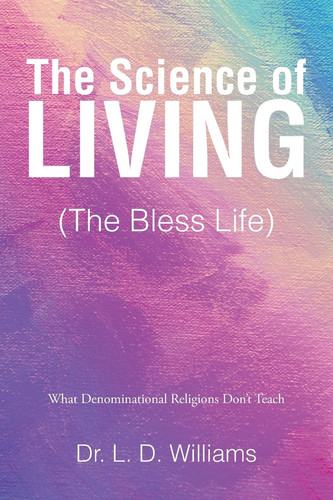 The Science of Living (The Bless Life) What Denominational Religions Don't Teach