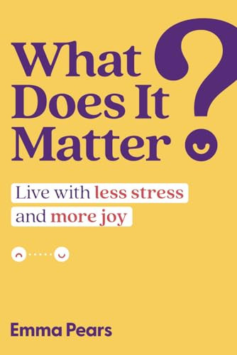 What Does It Matter?: Live with Less Stress and More Joy