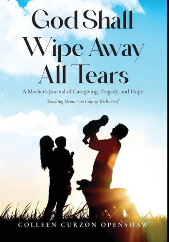God Shall Wipe Away All Tears A Mother's Journal of Caregiving, Tragedy. and Hope
