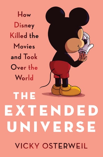The Extended Universe How Disney Killed the Movies and Took Over the World