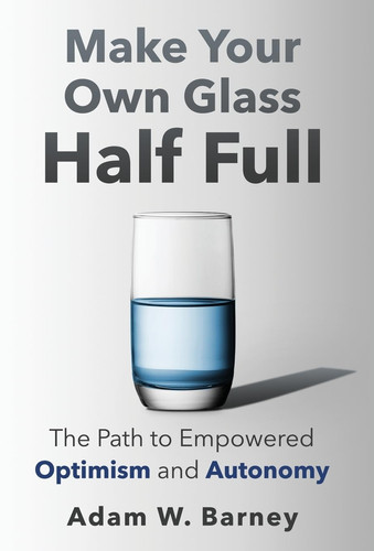 Make Your Own Glass Half Full The Path To Empowered Optimism and Autonomy