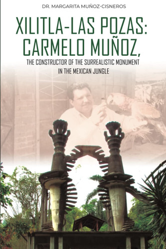 XILITLA-LAS POZAS:CARMELO MUÑOZ: THE CONSTRUCTOR OF THE SURREALISTIC MONUMENT IN THE MEXICAN JUNGLE