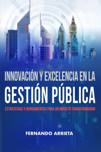 INNOVACIÓN Y EXCELENCIA EN LA GESTIÓN PÚBLICA: Estrategias y herramientas para un impacto transformador (Spanish Edition)