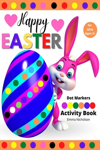 Happy Easter Dot Markers Activity Book for Girls Ages 2+ Kindergarten Activities Workbook Easy Toddler and Preschool Kids Paint Dauber Colouring Easter Basket Stuffer Amazing Idea Gift for Easter and Spring Holiday