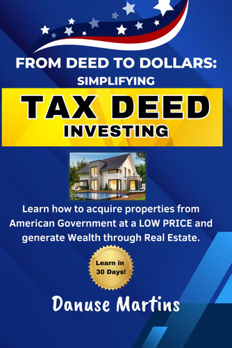 From Deed to Dollars: Simplifying Tax Deed Investing: Learn how to Acquire Properties from American Government at a low price and Generate Wealth through Real Estate.