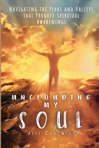 Unclouding My Soul: Navigating the Peaks and Valleys That Produce Spiritual Awakenings