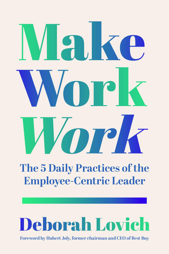Make Work Work: The 5 Daily Practices of the Employee-Centric Leader