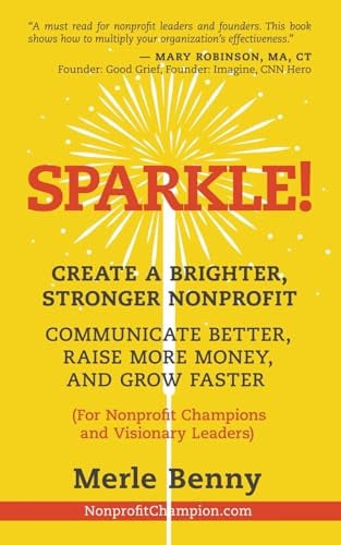 Sparkle! Create a Brighter, Stronger Nonprofit: Communicate Better, Raise More Money, and Grow Faster (For Nonprofit Champions and Visionary Leaders)