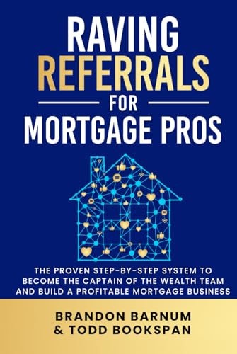 Raving Referrals for Mortgage Professionals: THE PROVEN STEP-BY-STEP SYSTEM TO BECOME THE CAPTAIN OF THE WEALTH TEAM AND BUILD A PROFITABLE MORTGAGE BUSINESS
