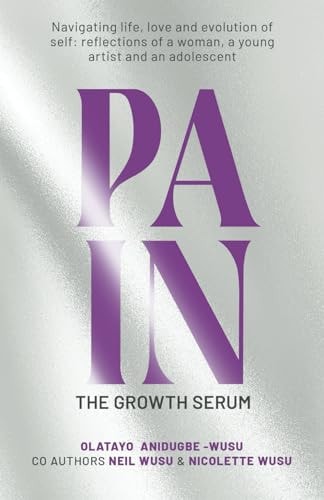 PAIN: THE GROWTH SERUM: Navigating life, love and evolution of self: reflections of a woman, a young artist and an adolescent