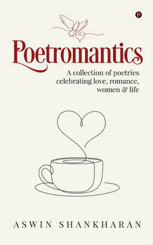 Poetromantics A collection of poetries celebrating love, romance, women & life
