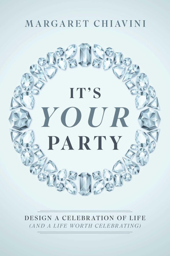 It's Your Party: Design a Celebration of Life (and a Life Worth Celebrating)