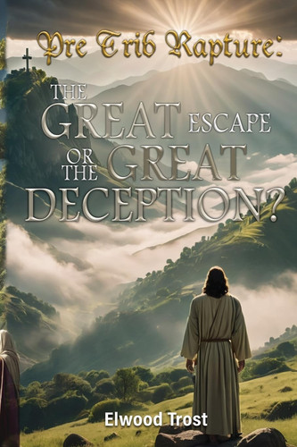The Pre-Trib Rapture The Great Escape Or the Great Deception