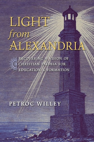 Light from Alexandria Recovering a Vision of Christian Paideia for Education and Formation