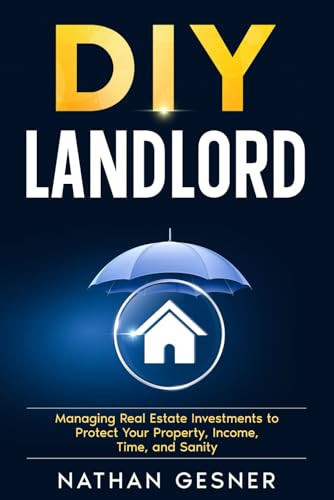 The DIY Landlord: Managing Real Estate Investments to Protect Your Property, Income, Time, and Sanity